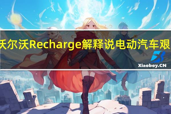 沃尔沃Recharge解释说电动汽车艰难决定
