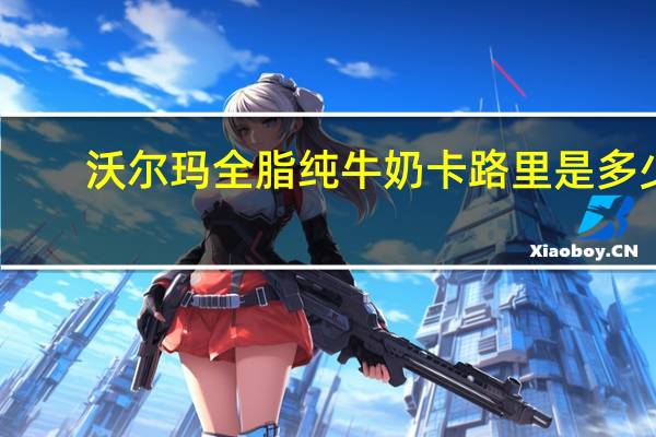 沃尔玛 全脂纯牛奶卡路里是多少