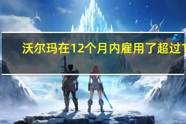 沃尔玛在12个月内雇用了超过14,000名军事配偶