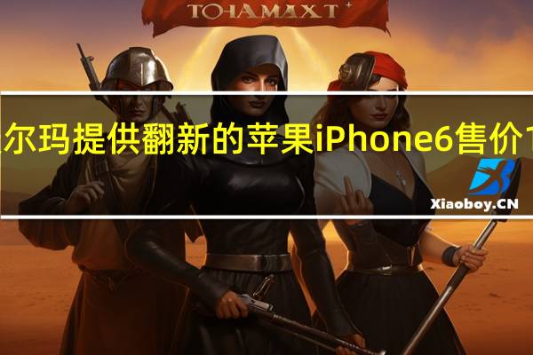 沃尔玛提供翻新的苹果iPhone 6 售价150美元