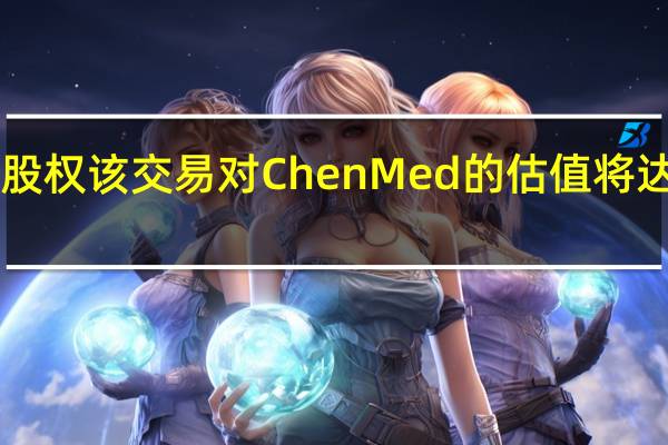 沃尔玛正在考虑收购ChenMed的多数股权该交易对ChenMed的估值将达到数十亿美元达成协议可能还需要数周时间