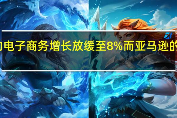 沃尔玛的电子商务增长放缓至8% 而亚马逊的销售额飙升至