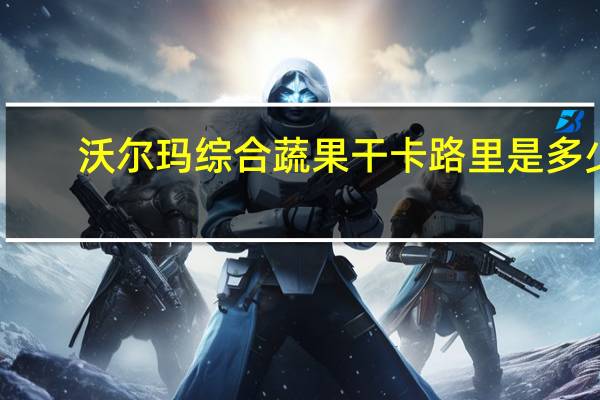 沃尔玛 综合蔬果干卡路里是多少