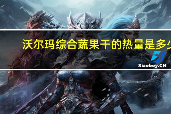 沃尔玛 综合蔬果干的热量是多少
