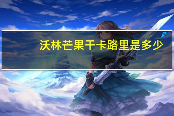 沃林 芒果干卡路里是多少