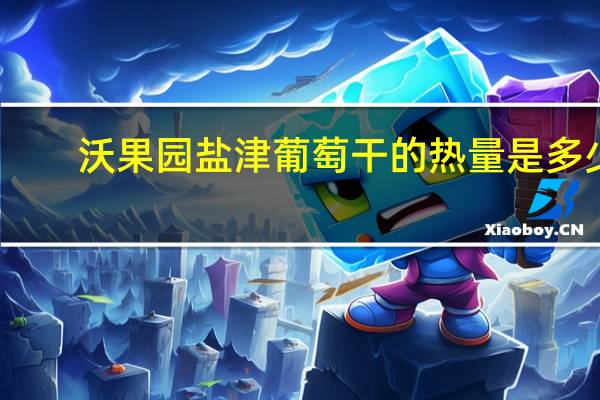 沃果园 盐津葡萄干的热量是多少