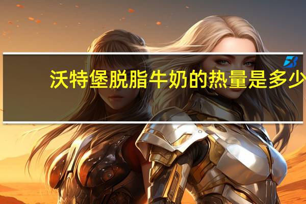 沃特堡 脱脂牛奶的热量是多少