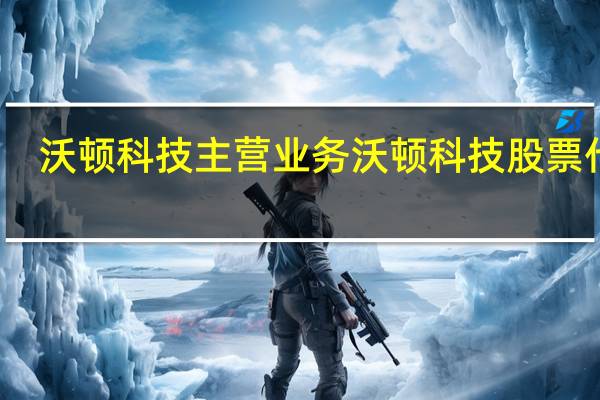 沃顿科技主营业务 沃顿科技股票代码