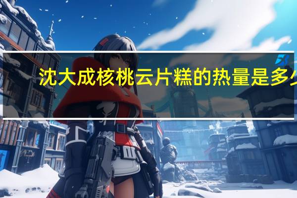 沈大成核桃云片糕的热量是多少