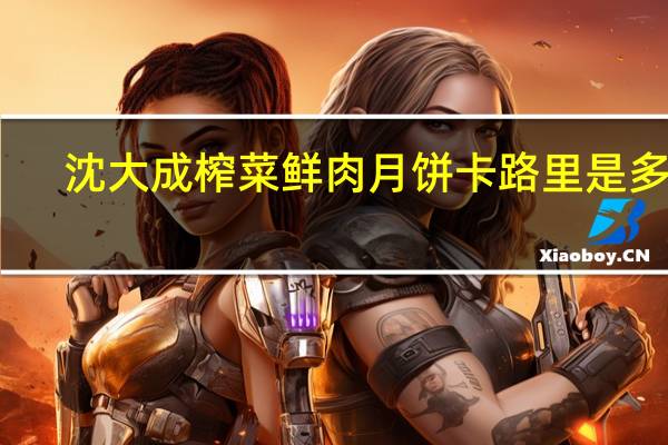 沈大成 榨菜鲜肉月饼卡路里是多少