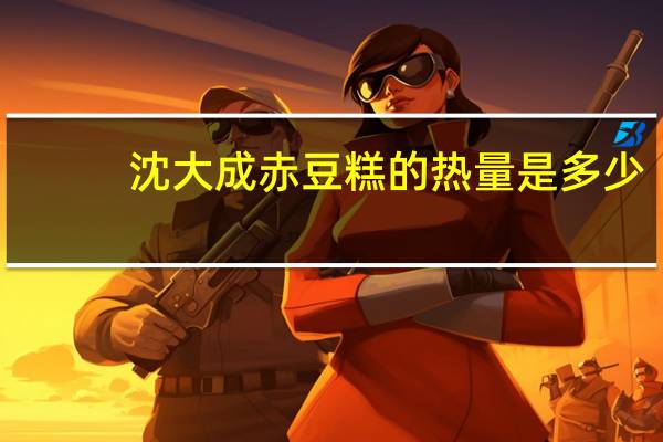 沈大成 赤豆糕的热量是多少