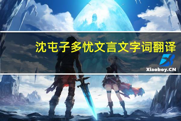 沈屯子多忧文言文字词翻译