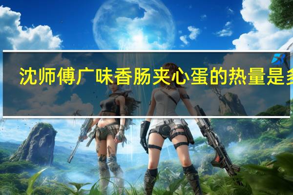 沈师傅 广味香肠夹心蛋的热量是多少