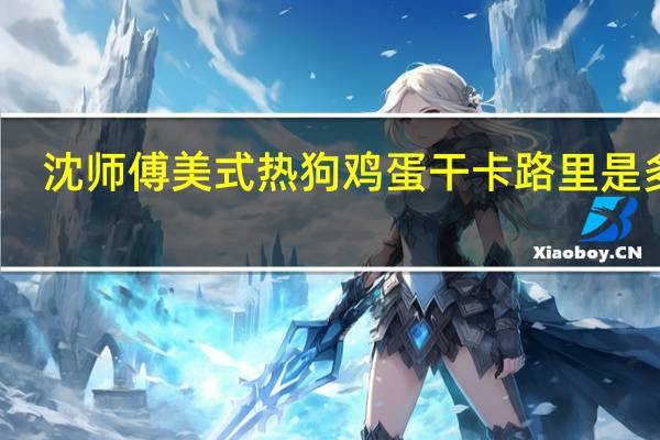 沈师傅 美式热狗鸡蛋干卡路里是多少