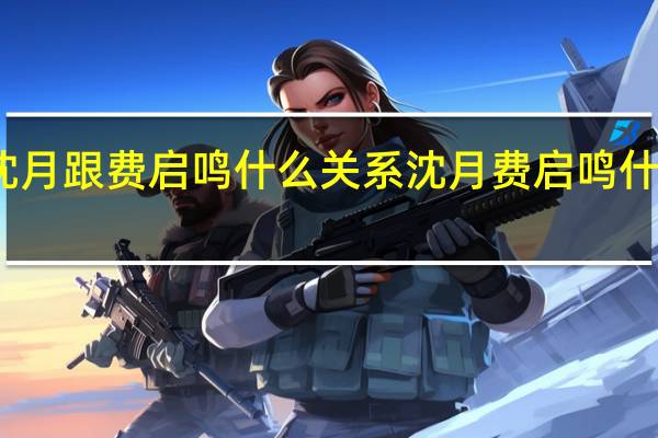 沈月跟费启鸣什么关系 沈月费启鸣什么关系