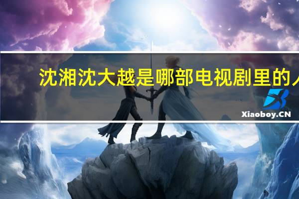 沈湘沈大越是哪部电视剧里的人（沈湘芸简介）