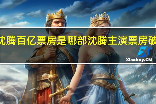 沈腾百亿票房是哪部 沈腾主演票房破250亿