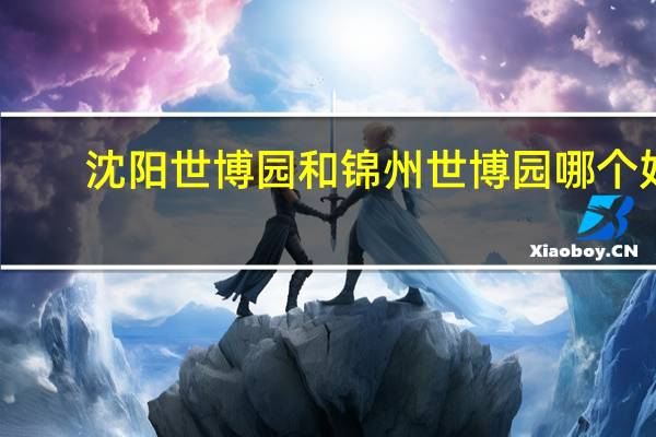 沈阳世博园和锦州世博园哪个好