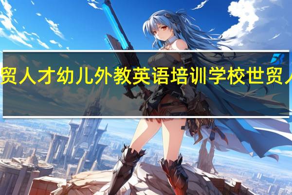 沈阳世贸人才幼儿外教英语培训学校世贸人才教育简介