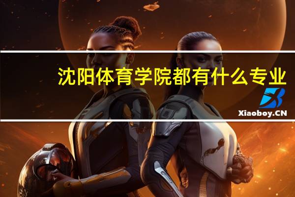 沈阳体育学院都有什么专业