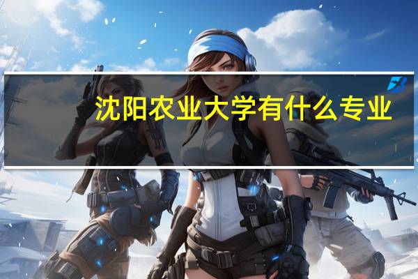 沈阳农业大学有什么专业