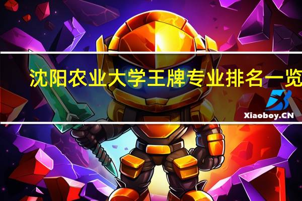 沈阳农业大学王牌专业排名一览表