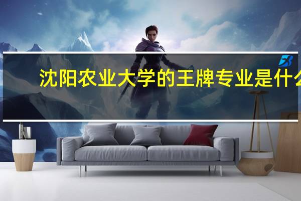 沈阳农业大学的王牌专业是什么
