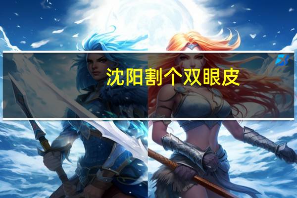 沈阳割个双眼皮，沈阳双眼皮手术哪做的最好