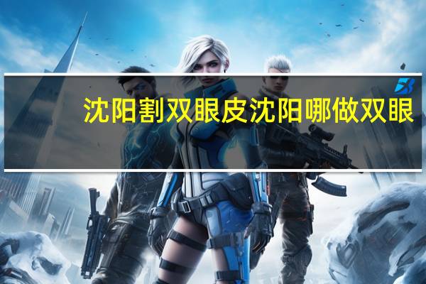 沈阳 割双眼皮 沈阳哪做双眼皮好