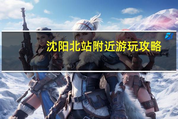 沈阳北站附近游玩攻略