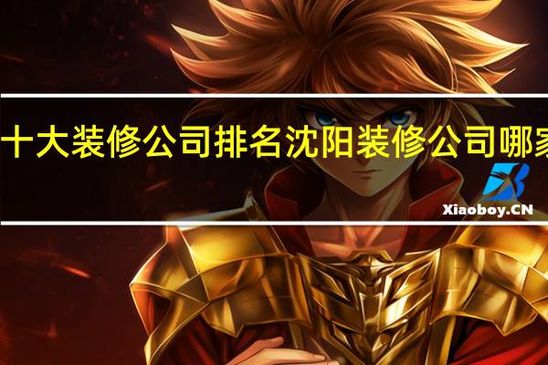 沈阳十大装修公司排名 沈阳装修公司哪家比较靠谱