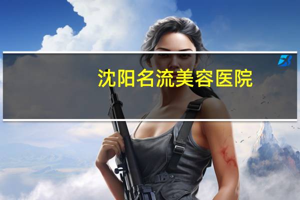 沈阳名流美容医院，沈阳名流美容院切眉多少,钱