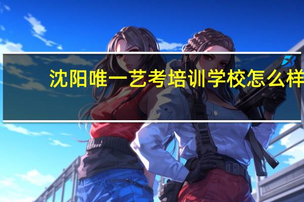 沈阳唯一艺考培训学校怎么样