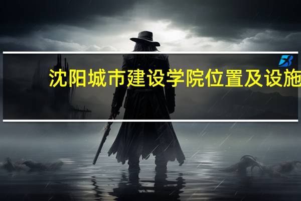 沈阳城市建设学院位置及设施