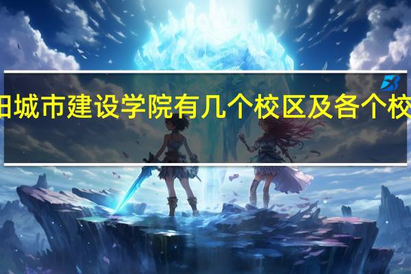 沈阳城市建设学院有几个校区及各个校区的介绍