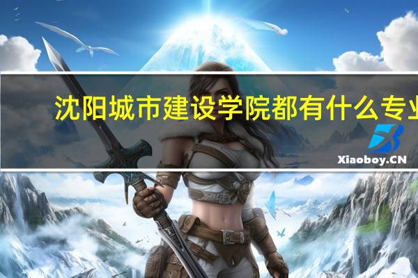 沈阳城市建设学院都有什么专业