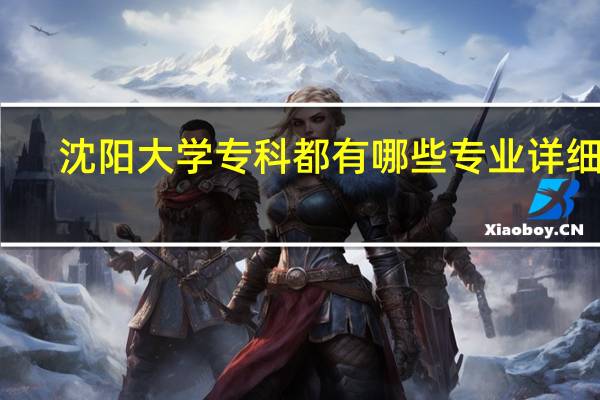 沈阳大学专科都有哪些专业详细点