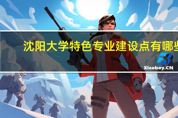 沈阳大学特色专业建设点有哪些