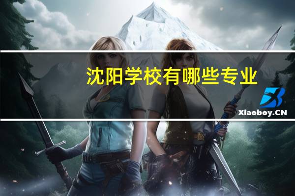 沈阳学校有哪些专业