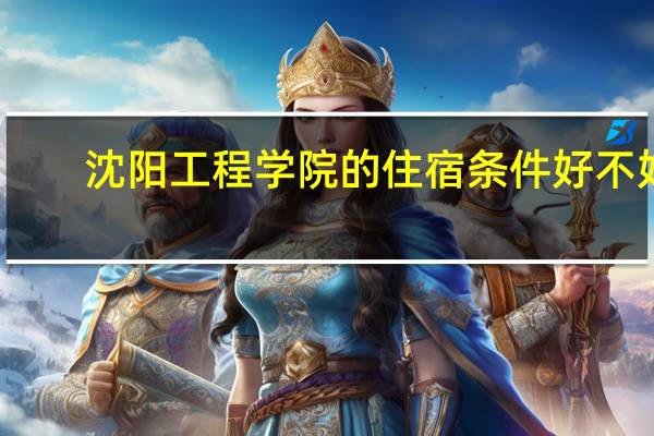 沈阳工程学院的住宿条件好不好
