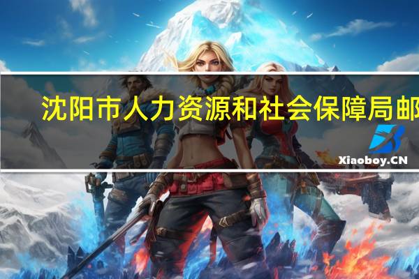 沈阳市人力资源和社会保障局邮编（沈阳市人力资源和社会保障局）