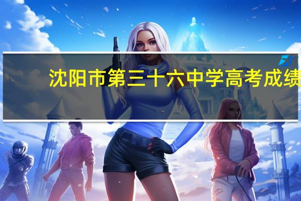 沈阳市第三十六中学高考成绩（沈阳市第三十六中学）