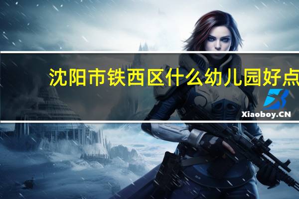 沈阳市铁西区什么幼儿园好点
