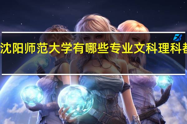 沈阳师范大学有哪些专业文科理科都能报