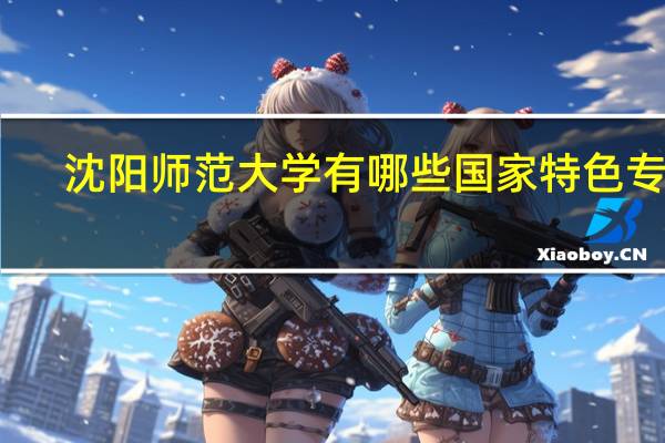 沈阳师范大学有哪些国家特色专业