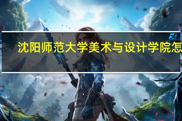 沈阳师范大学美术与设计学院怎样