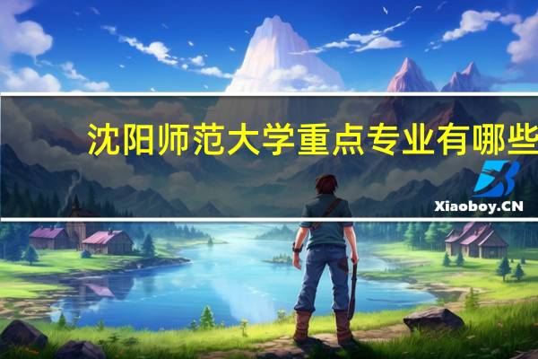 沈阳师范大学重点专业有哪些