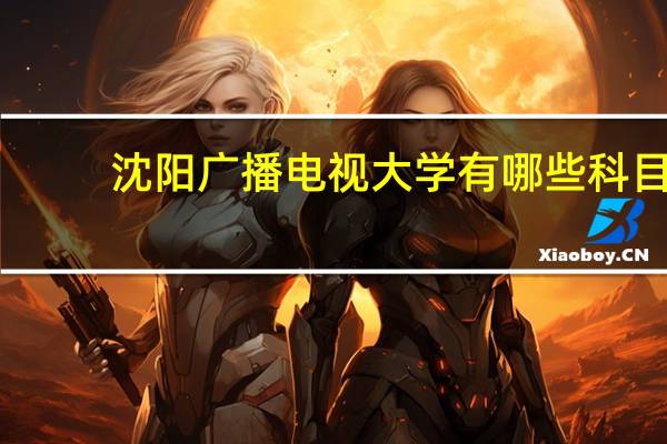 沈阳广播电视大学有哪些科目