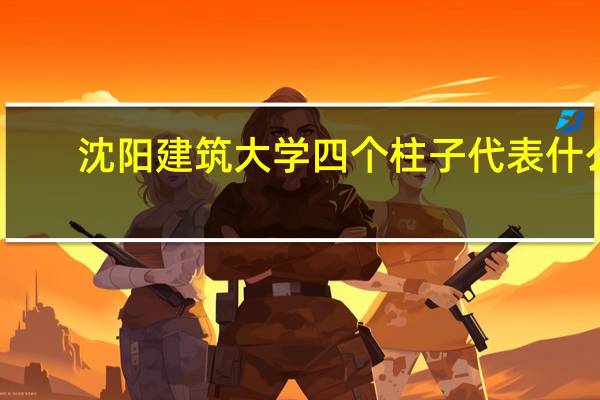 沈阳建筑大学四个柱子代表什么