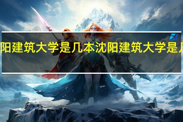 沈阳建筑大学是几本 沈阳建筑大学是几本大学